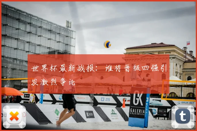 世界杯最新战报：谁将晋级四强引发激烈争论