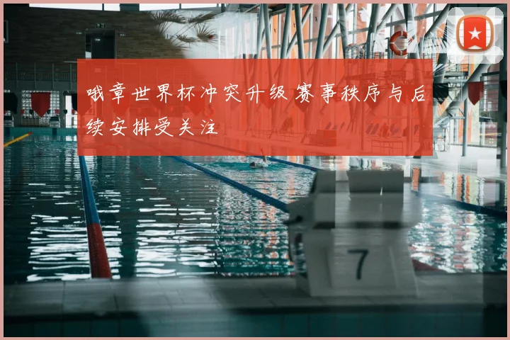 哦章世界杯冲突升级 赛事秩序与后续安排受关注