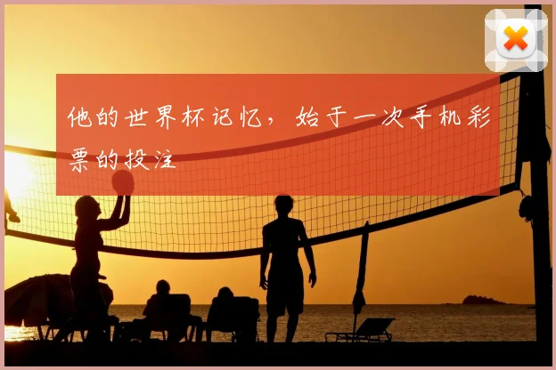 他的世界杯记忆,始于一次手机彩票的投注