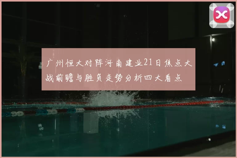 广州恒大对阵河南建业21日焦点大战前瞻与胜负走势分析四大看点