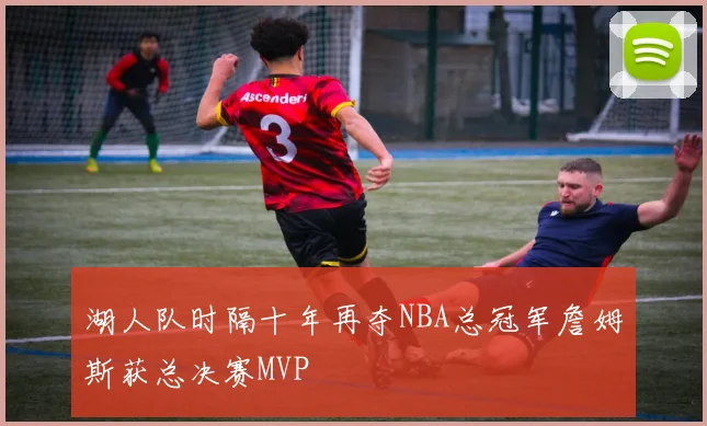湖人队时隔十年再夺NBA总冠军詹姆斯获总决赛MVP
