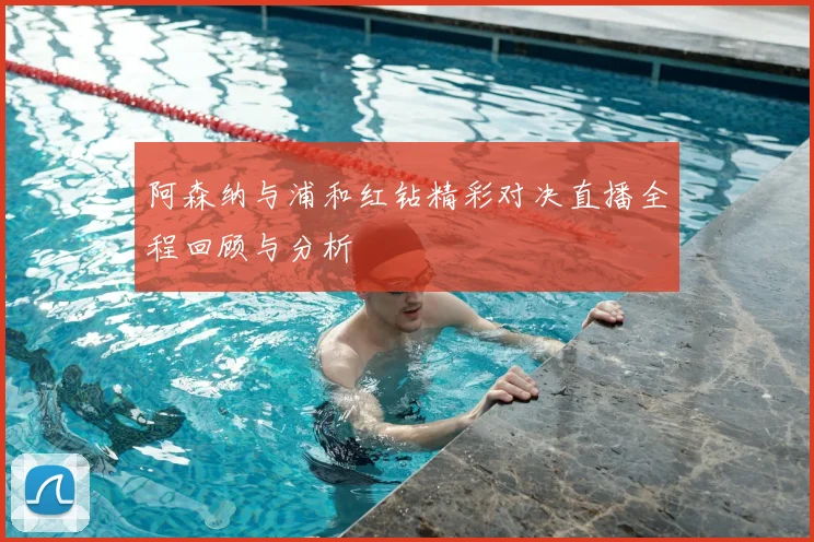 阿森纳与浦和红钻精彩对决直播全程回顾与分析