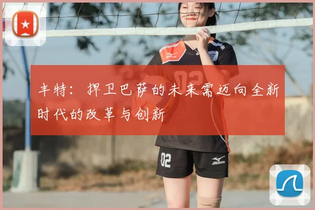 丰特：捍卫巴萨的未来需迈向全新时代的改革与创新