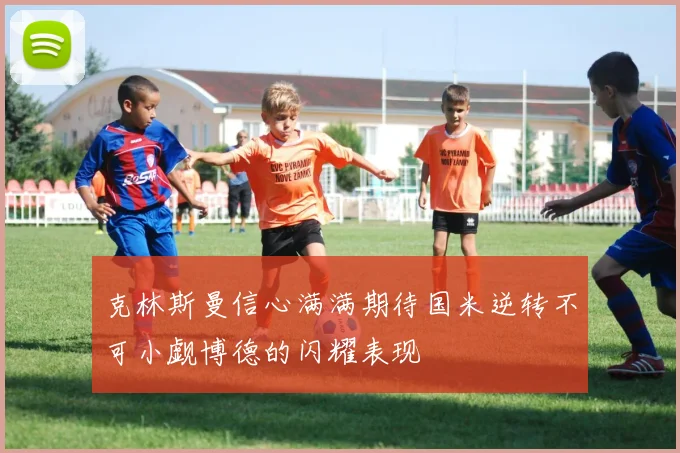 克林斯曼信心满满期待国米逆转不可小觑博德的闪耀表现