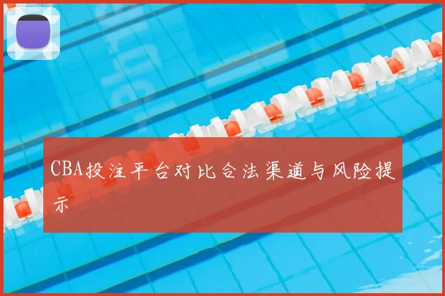 CBA投注平台对比合法渠道与风险提示