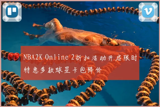 NBA2K Online 2折扣活动开启限时特惠多款球星卡包降价