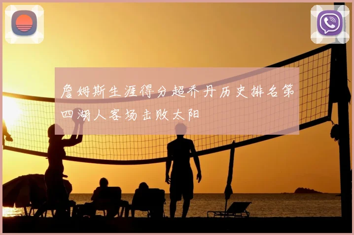 詹姆斯生涯得分超乔丹历史排名第四湖人客场击败太阳