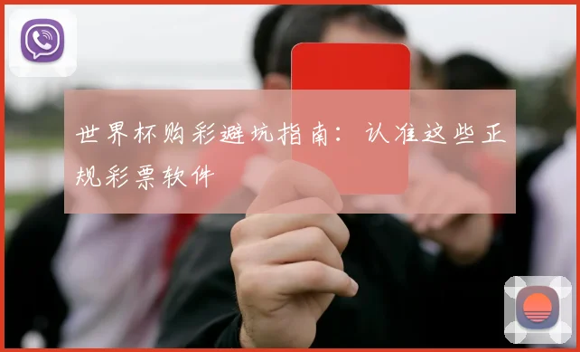 世界杯购彩避坑指南：认准这些正规彩票软件