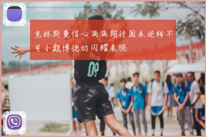 克林斯曼信心满满期待国米逆转不可小觑博德的闪耀表现