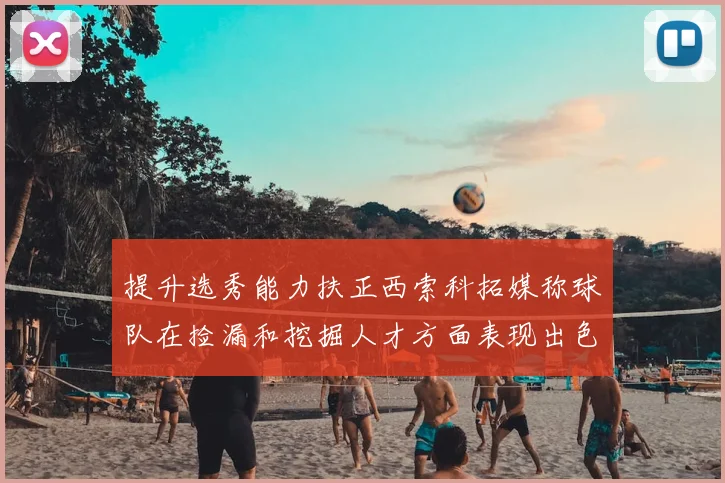 提升选秀能力扶正西索科拓媒称球队在捡漏和挖掘人才方面表现出色