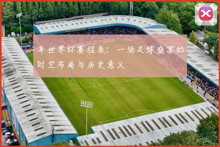 年世界杯赛程表：一场足球盛宴的时空布局与历史意义