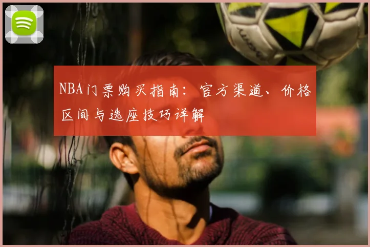 NBA门票购买指南:官方渠道、价格区间与选座技巧详解