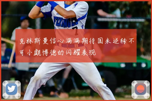 克林斯曼信心满满期待国米逆转不可小觑博德的闪耀表现