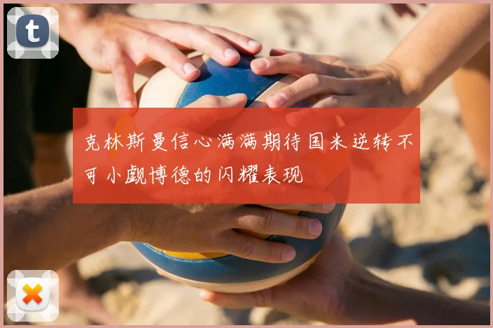 克林斯曼信心满满期待国米逆转不可小觑博德的闪耀表现
