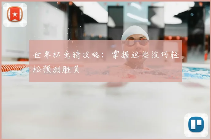 世界杯竞猜攻略：掌握这些技巧轻松预测胜负
