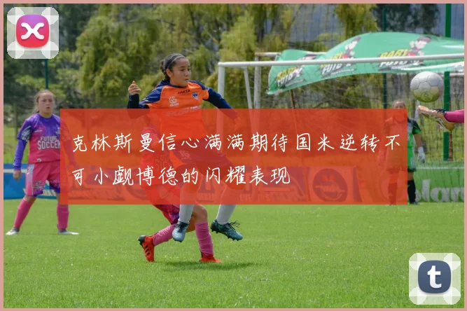 克林斯曼信心满满期待国米逆转不可小觑博德的闪耀表现