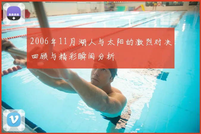 2006年11月湖人与太阳的激烈对决回顾与精彩瞬间分析