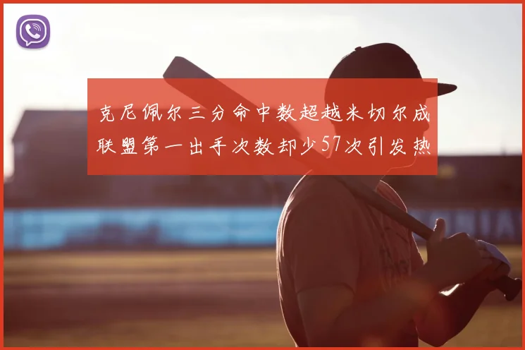 克尼佩尔三分命中数超越米切尔成联盟第一出手次数却少57次引发热议