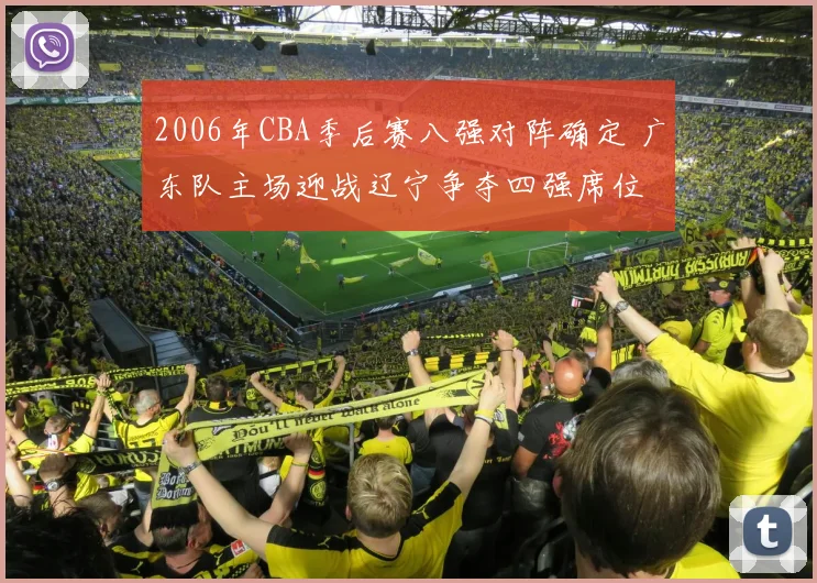 2006年CBA季后赛八强对阵确定 广东队主场迎战辽宁争夺四强席位