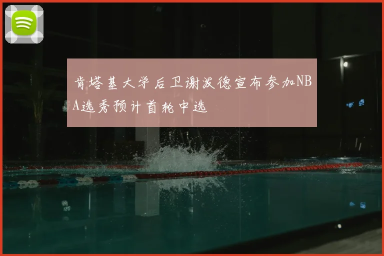 肯塔基大学后卫谢泼德宣布参加NBA选秀预计首轮中选