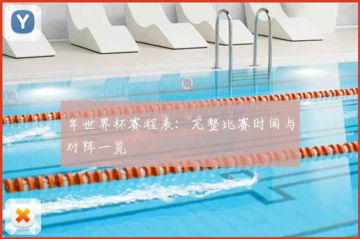 年世界杯赛程表：完整比赛时间与对阵一览