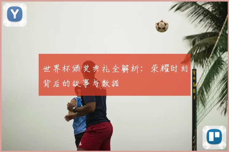 世界杯颁奖典礼全解析：荣耀时刻背后的故事与数据