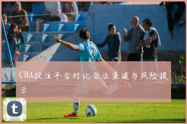CBA投注平台对比合法渠道与风险提示