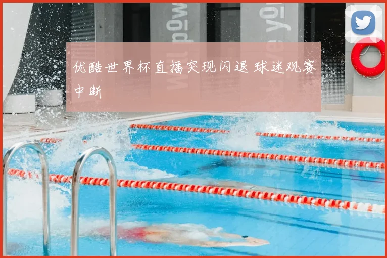 优酷世界杯直播突现闪退 球迷观赛中断