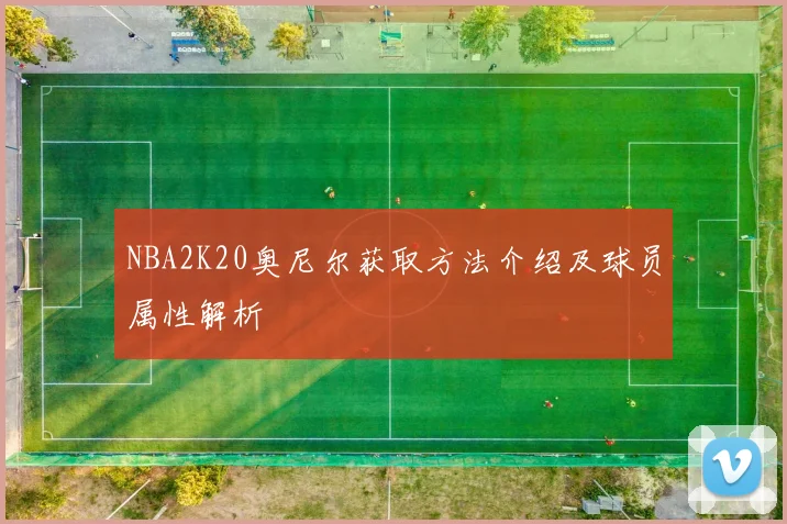 NBA2K20奥尼尔获取方法介绍及球员属性解析