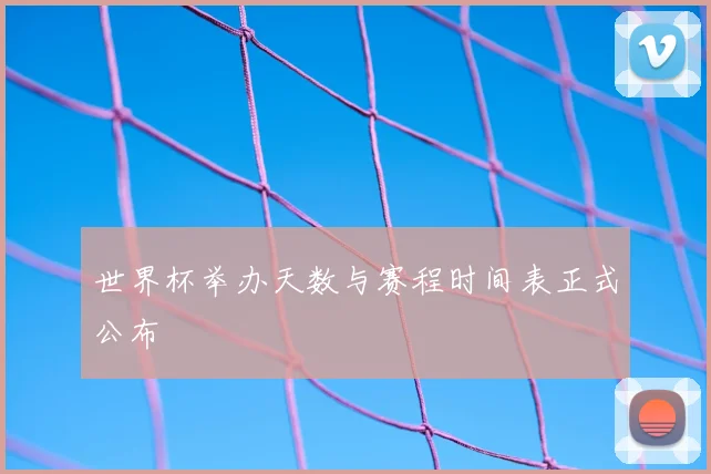 世界杯举办天数与赛程时间表正式公布