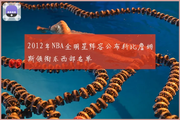2012年NBA全明星阵容公布科比詹姆斯领衔东西部名单