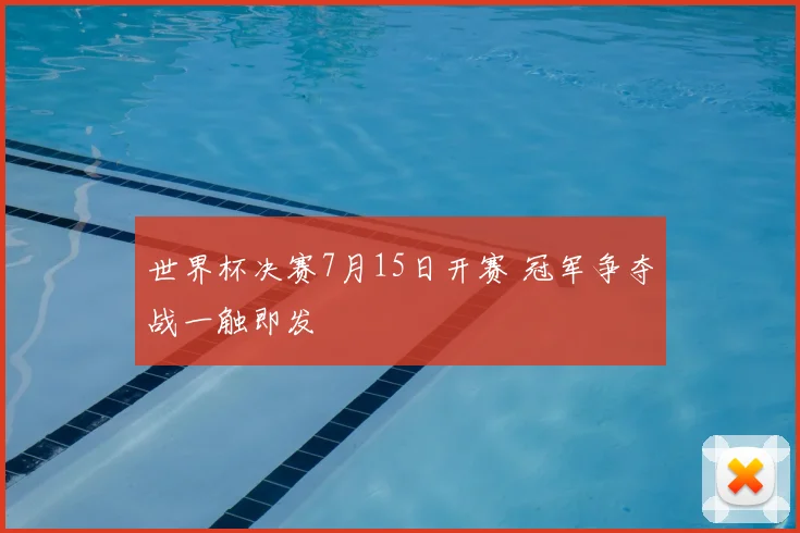 世界杯决赛7月15日开赛 冠军争夺战一触即发