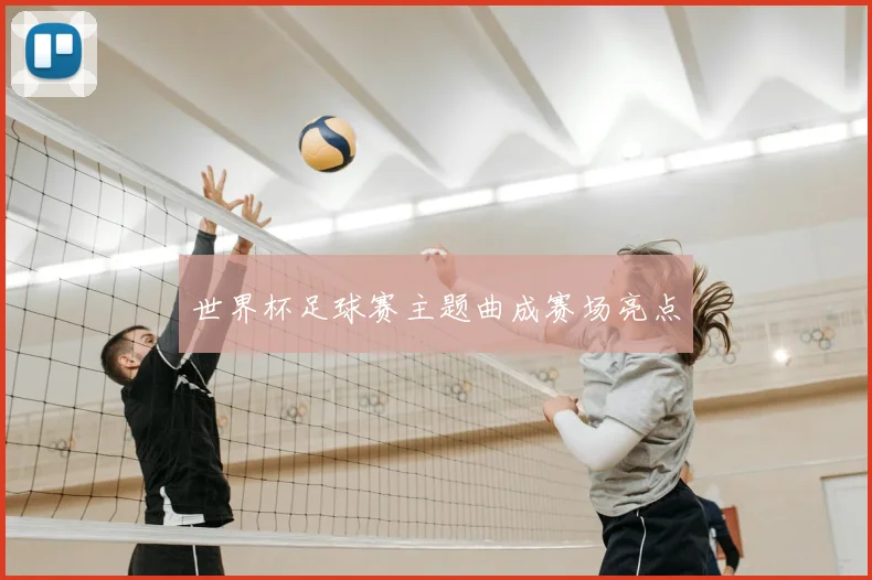 世界杯足球赛主题曲成赛场亮点
