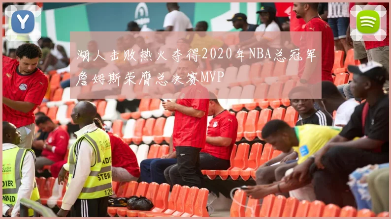 湖人击败热火夺得2020年NBA总冠军詹姆斯荣膺总决赛MVP