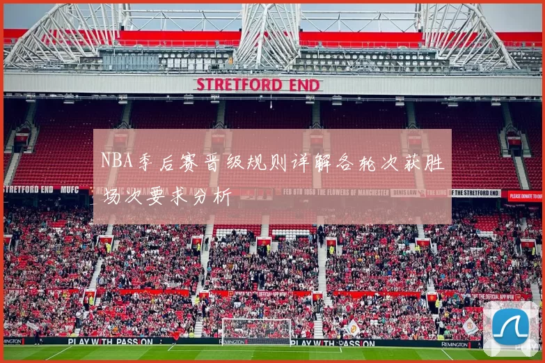 NBA季后赛晋级规则详解各轮次获胜场次要求分析