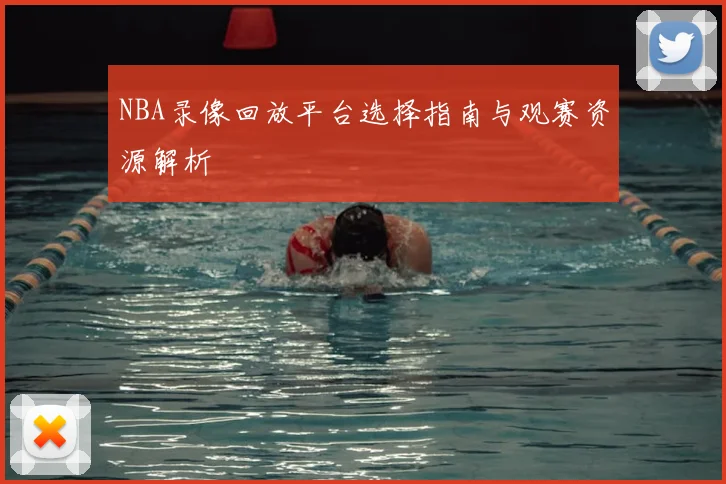 NBA录像回放平台选择指南与观赛资源解析