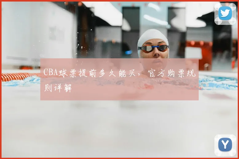 CBA球票提前多久能买，官方购票规则详解
