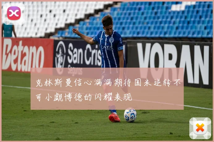 克林斯曼信心满满期待国米逆转不可小觑博德的闪耀表现