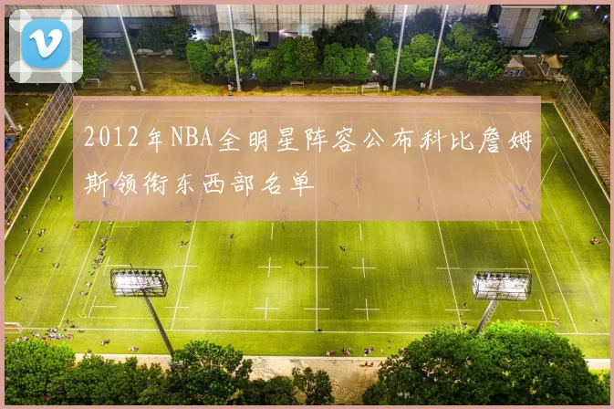 2012年NBA全明星阵容公布科比詹姆斯领衔东西部名单