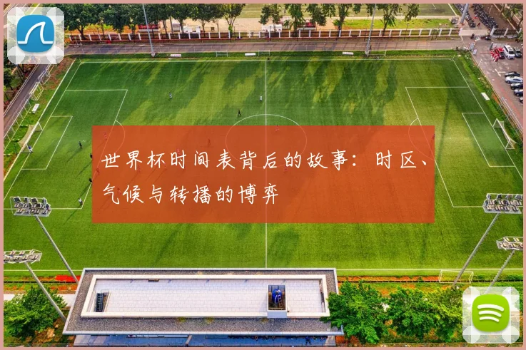 世界杯时间表背后的故事：时区、气候与转播的博弈