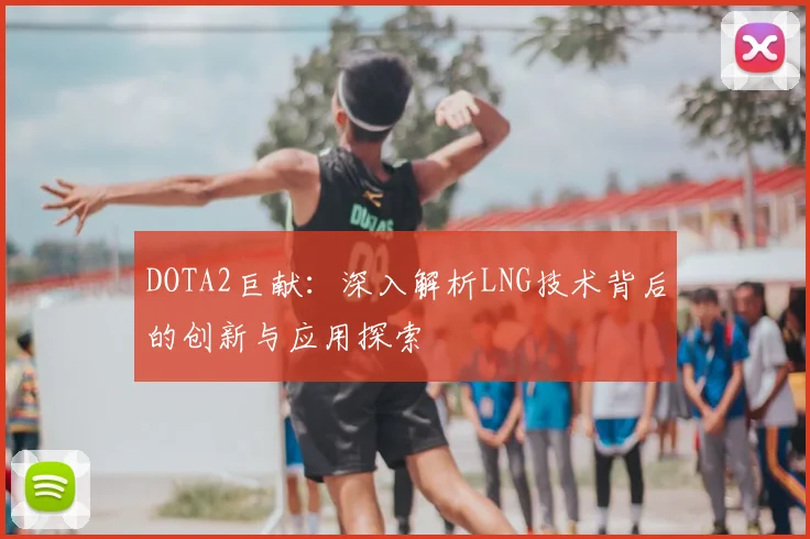 DOTA2巨献：深入解析LNG技术背后的创新与应用探索