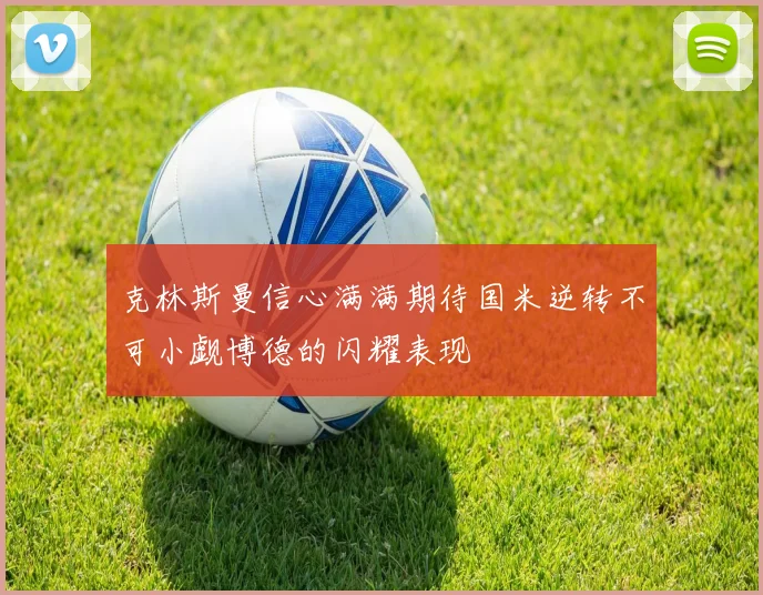 克林斯曼信心满满期待国米逆转不可小觑博德的闪耀表现