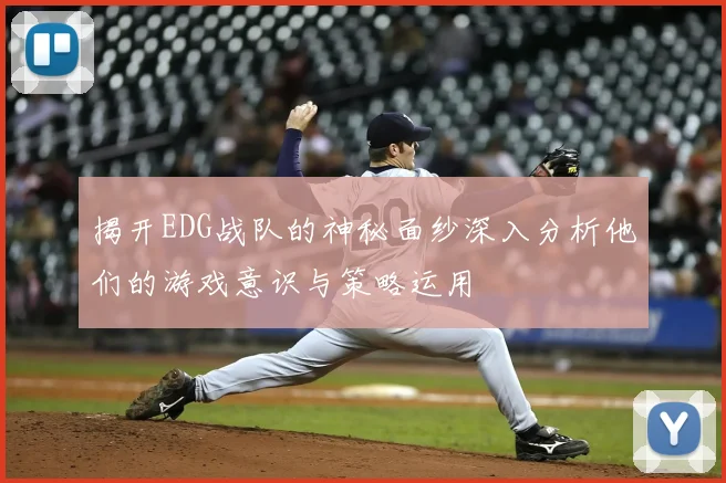 揭开EDG战队的神秘面纱深入分析他们的游戏意识与策略运用