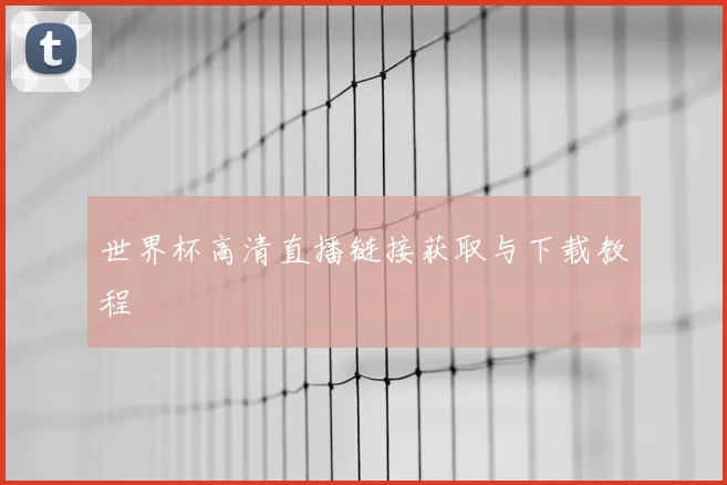 世界杯高清直播链接获取与下载教程