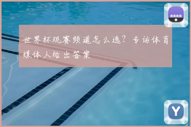 世界杯观赛频道怎么选？专访体育媒体人给出答案