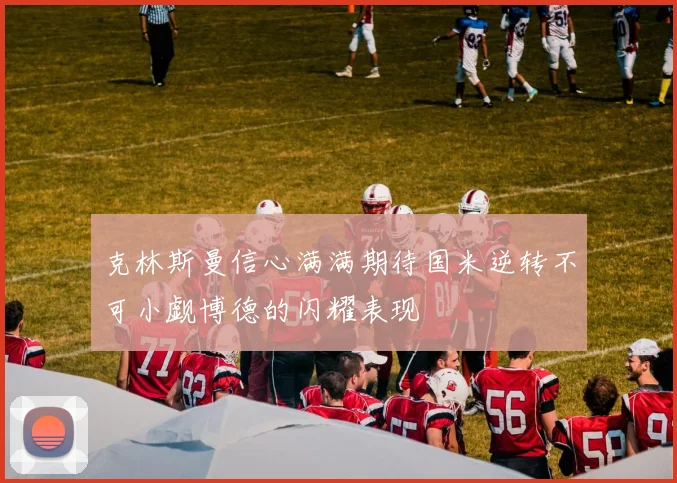 克林斯曼信心满满期待国米逆转不可小觑博德的闪耀表现