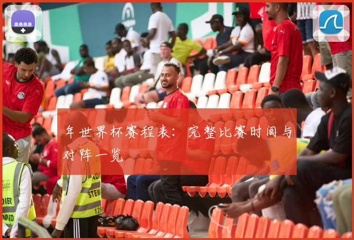 年世界杯赛程表：完整比赛时间与对阵一览