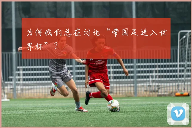 为何我们总在讨论“带国足进入世界杯”？