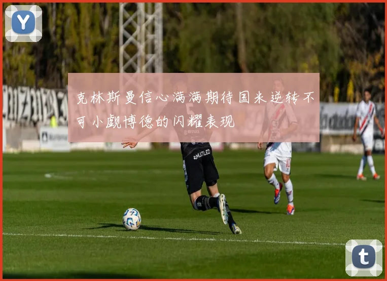 克林斯曼信心满满期待国米逆转不可小觑博德的闪耀表现