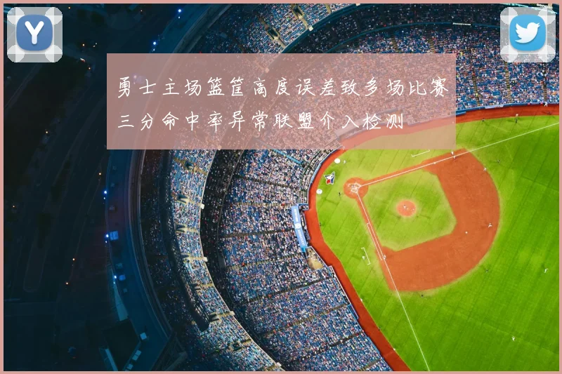 勇士主场篮筐高度误差致多场比赛三分命中率异常联盟介入检测